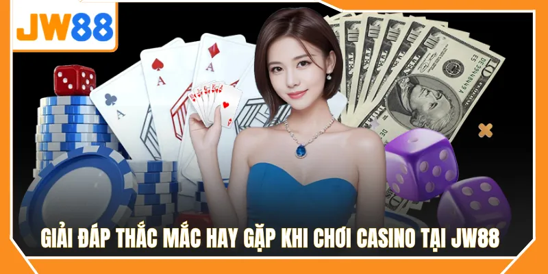 Giải đáp thắc mắc hay gặp khi chơi casino JW88
