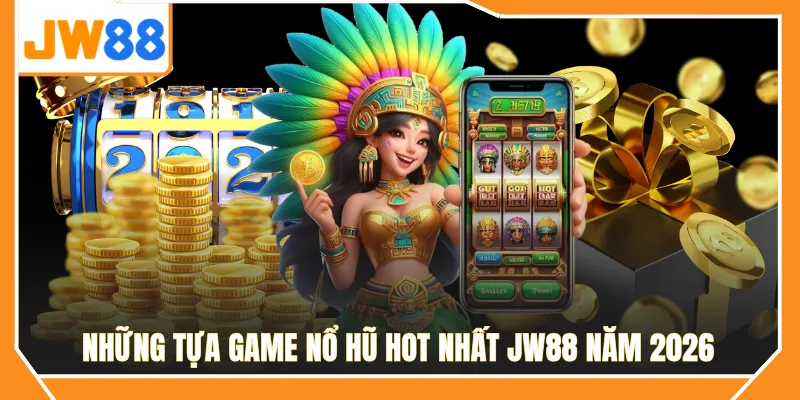 Những tựa game nổ hũ hot nhất JW88 năm 2026